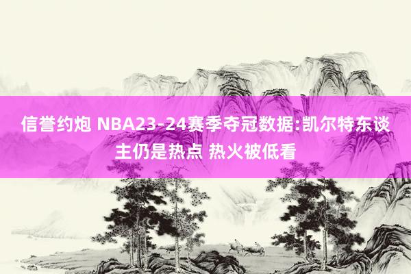 信誉约炮 NBA23-24赛季夺冠数据:凯尔特东谈主仍是热点 热火被低看