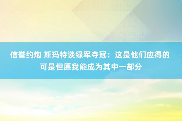 信誉约炮 斯玛特谈绿军夺冠：这是他们应得的 可是但愿我能成为其中一部分