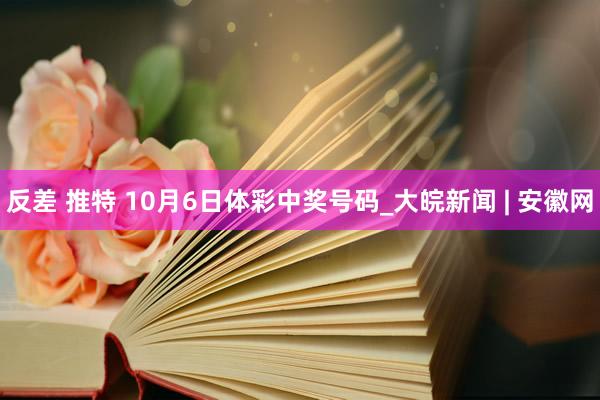 反差 推特 10月6日体彩中奖号码_大皖新闻 | 安徽网