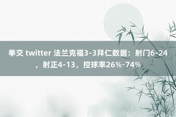 拳交 twitter 法兰克福3-3拜仁数据：射门6-24，射正4-13，<a href=