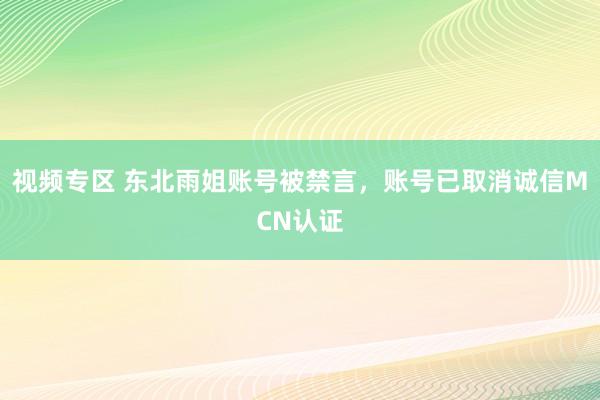 视频专区 东北雨姐账号被禁言，账号已取消诚信MCN认证