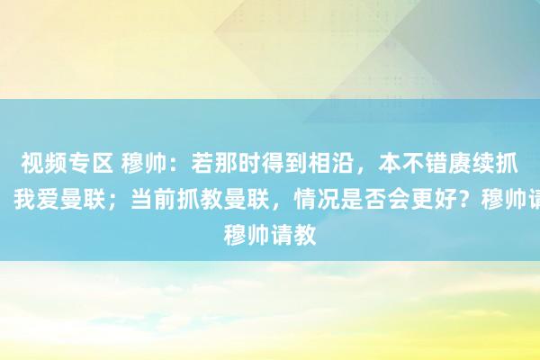 视频专区 穆帅：若那时得到相沿，本不错赓续抓教，我爱曼联；当前抓教曼联，情况是否会更好？穆帅请教