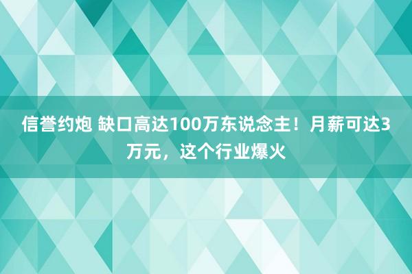 信誉约炮 缺口高达100万东说念主！月薪可达3万元，这个行业爆火