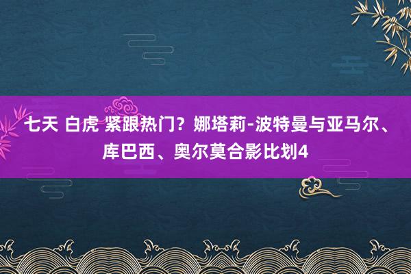 七天 白虎 紧跟热门？娜塔莉-波特曼与亚马尔、库巴西、奥尔莫合影比划4