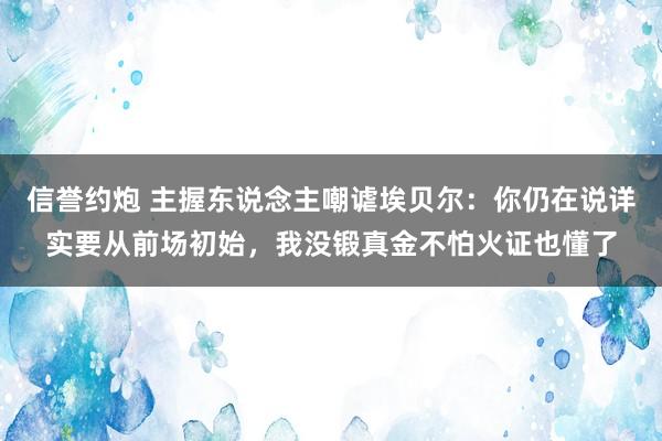 信誉约炮 主握东说念主嘲谑埃贝尔：你仍在说详实要从前场初始，我没锻真金不怕火证也懂了